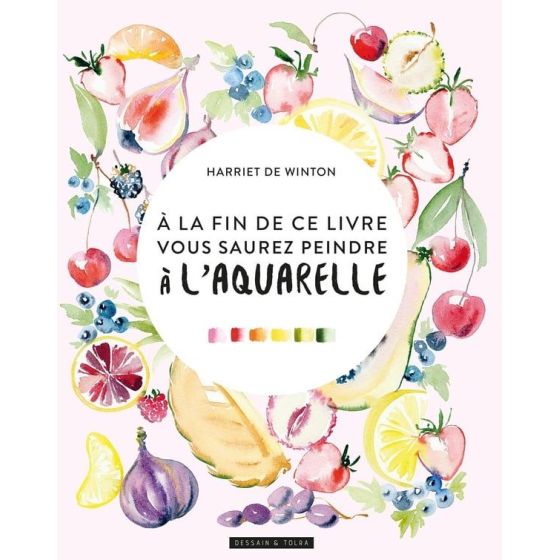 À la fin de ce livre, vous saurez peindre à l’aquarelle – Harriet de Winton (Dessain et Tolra)
