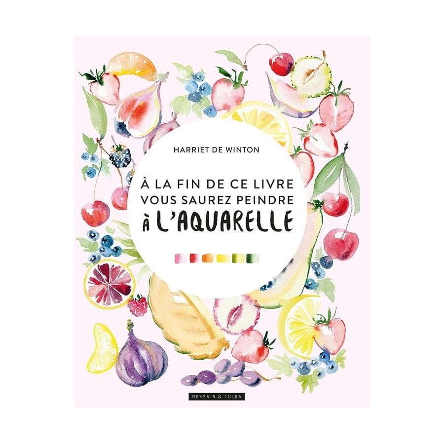 À la fin de ce livre, vous saurez peindre à l’aquarelle – Harriet de Winton (Dessain et Tolra)